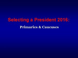 Selecting a President 2016 Primaries Caucuses Presidential Selection