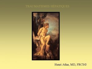 TRAUMATISMES HPATIQUES Henri Atlas MD FRCS TRAUMATISMES HPATIQUES