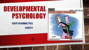 DEVELOPMENTAL PSYCHOLOGY GEOFF GOODMAN PH D CLASS 5