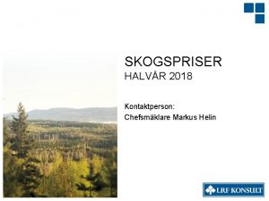 SKOGSPRISER HALVR 2018 Kontaktperson Chefsmklare Markus Helin SKOGSPRISER