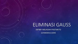 ELIMINASI GAUSS DEFBBY MELINDAH PRISTIANTO 125060301111043 PENGERTIAN ELIMINASI