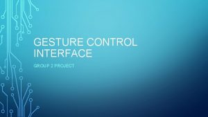 GESTURE CONTROL INTERFACE GROUP 2 PROJECT WHO ARE