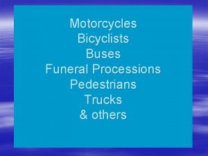 Motorcycles Bicyclists Buses Funeral Processions Pedestrians Trucks others