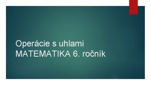 Opercie s uhlami MATEMATIKA 6 ronk Matematick opercie