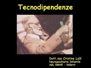 Tecnodipendenze Dott ssa Cristina Lalli Neuropsichiatra Infantile ASL