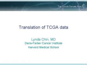Translation of TCGA data Lynda Chin MD DanaFarber