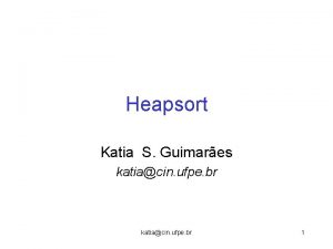 Heapsort Katia S Guimares katiacin ufpe br 1