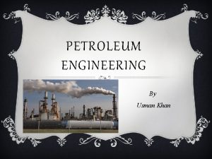 PETROLEUM ENGINEERING By Usman Khan WHAT IS PETROLEUM