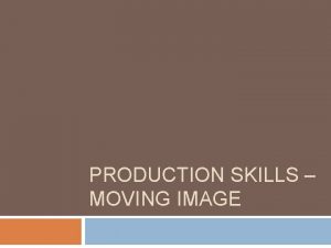 PRODUCTION SKILLS MOVING IMAGE Stages of production Planning