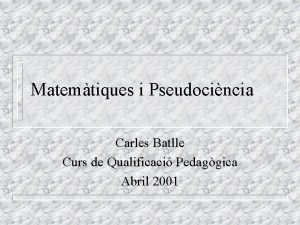 Matemtiques i Pseudocincia Carles Batlle Curs de Qualificaci