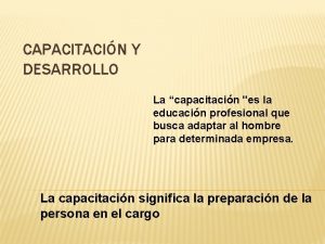 CAPACITACIN Y DESARROLLO La capacitacin es la educacin