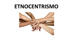 ETNOCENTRISMO O ETNOCENTRISMO Cada povo possui a sua