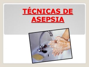 TCNICAS DE ASEPSIA OBJETIVOS Determinar las causas que