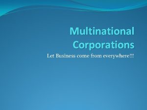 Multinational Corporations Let Business come from everywhere Multinational