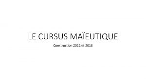 LE CURSUS MAEUTIQUE Construction 2011 et 2013 Cursus