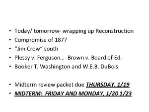 Today tomorrow wrapping up Reconstruction Compromise of 1877