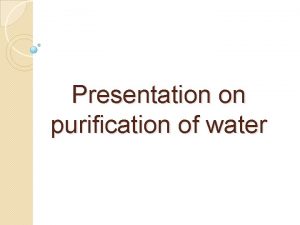 Presentation on purification of water Purification of water