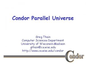 Condor Parallel Universe Greg Thain Computer Sciences Department