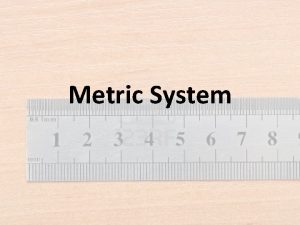 Metric System Objectives Match appropriate metric tools and