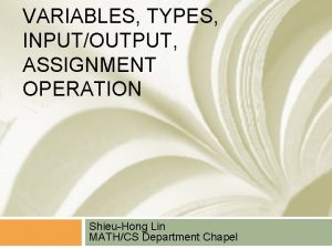 VARIABLES TYPES INPUTOUTPUT ASSIGNMENT OPERATION ShieuHong Lin MATHCS