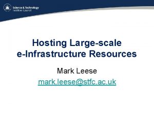Hosting Largescale eInfrastructure Resources Mark Leese mark leesestfc