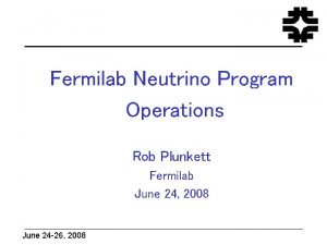 Fermilab Neutrino Program Operations Rob Plunkett Fermilab June