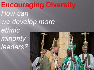 Encouraging Diversity How can we develop more ethnic