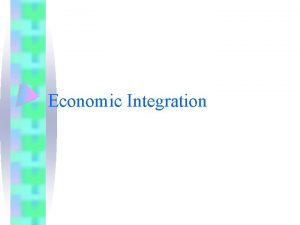 Economic Integration Countries regional economic association Market integration