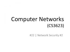 Computer Networks CS 3623 22 Network Security 2