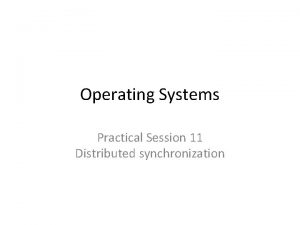 Operating Systems Practical Session 11 Distributed synchronization Motivation