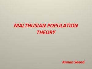 MALTHUSIAN POPULATION THEORY Annan Saeed Thomas Robert Malthus