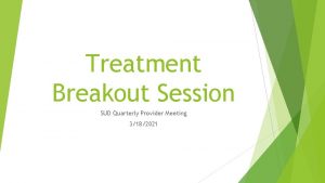 Treatment Breakout Session SUD Quarterly Provider Meeting 3182021