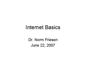 Internet Basics Dr Norm Friesen June 22 2007