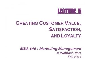 LECTURE 5 CREATING CUSTOMER VALUE SATISFACTION AND LOYALTY