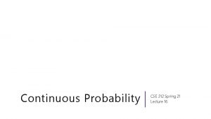 Continuous Probability CSE 312 Spring 21 Lecture 16