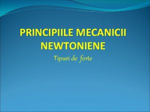 PRINCIPIILE MECANICII NEWTONIENE Tipuri de forte I PRINCIPIUL
