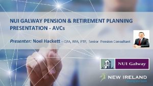 NUI GALWAY PENSION RETIREMENT PLANNING PRESENTATION AVCs Presenter