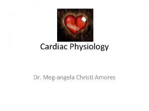 Cardiac Physiology Dr Megangela Christi Amores The Heart