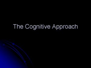 The Cognitive Approach Cognitive Psychology is made up