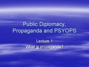 Public Diplomacy Propaganda and PSYOPS Lecture 1 What