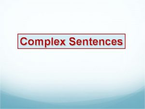 Complex Sentences Complex Sentence A complex sentence has