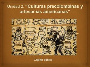 Unidad 2 Culturas precolombinas y artesanas americanas Cuarto