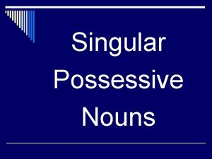 Singular Possessive Nouns Words that show ownership are