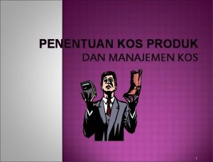 PENENTUAN KOS PRODUK DAN MANAJEMEN KOS 1 Jenis