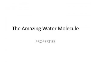 The Amazing Water Molecule PROPERTIES Water Water is