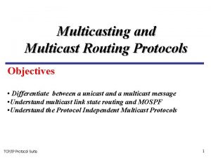 Multicasting and Multicast Routing Protocols Objectives Differentiate between