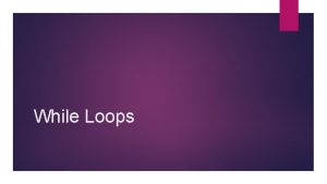 While Loops While Loops The while loop is