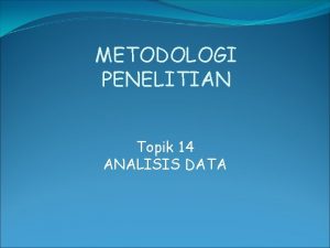 METODOLOGI PENELITIAN Topik 14 ANALISIS DATA PENGOLAHAN DATA