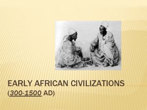 EARLY AFRICAN CIVILIZATIONS 300 1500 AD GEOGRAPHY AND