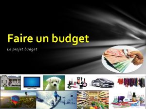 Faire un budget Le projet budget Quelques faits